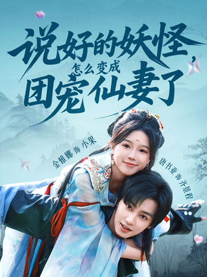 说好的妖怪，怎么变成团宠仙妻了（50集）这部短剧让人心动了