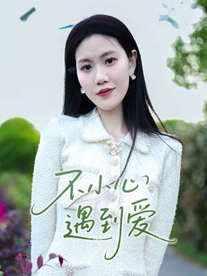 不小心遇到爱（21集）好看又上头的短剧