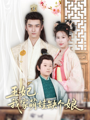 王妃，我家萌娃缺个娘（51集）精彩短剧视频持续更新中