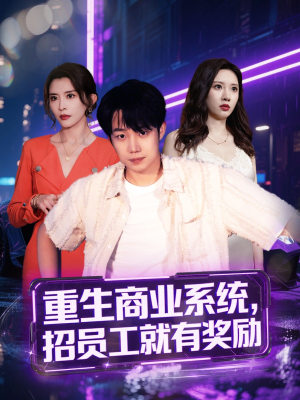 重生商业系统，招员工就有奖励（80集）短剧全季限免大放送
