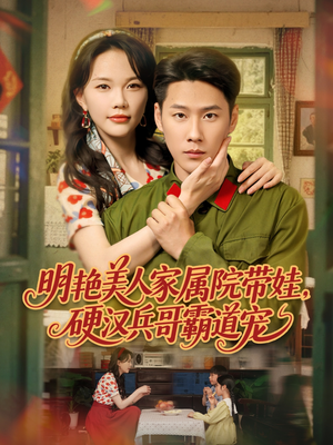 明艳美人家属院带娃，硬汉兵哥霸道宠（83集）超火热门短剧抢先看