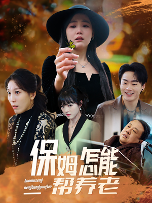 保姆怎能帮养老（31集）短剧免费看大结局