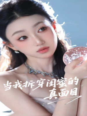 当我拆穿闺蜜的真面目（60集）真的太精彩了短剧分享社区