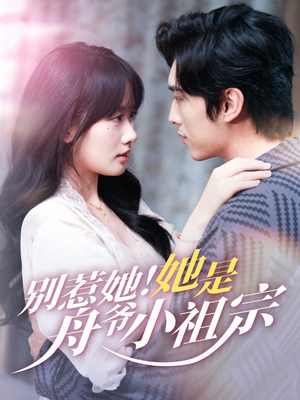 别惹她她是舟爷小祖宗（80集）穿越短剧免费看全集