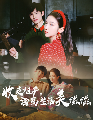 收走祖产海岛生活美滋滋（66集）精彩又上头的短剧来了