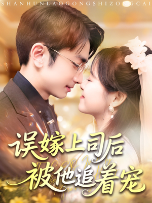 误嫁上司后被他追着宠（62集）精彩短剧剧情不容错过