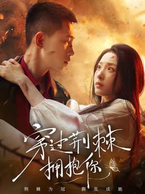 穿过荆棘拥抱你（135集）爆火短剧追不停
