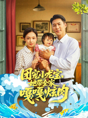 团宠小龙宝她带全家嘎嘎炫肉（72集）这个短剧太好看了