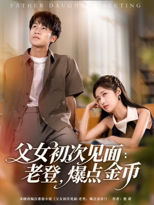 父女初次见面：老登，爆点金币（82集）短剧全集免费真的太好看了