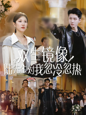 双生镜像陆先生对我忽冷忽热（61集）好看短剧不容错过