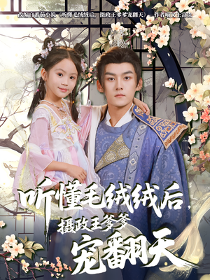 听懂毛绒绒后摄政王爹爹宠翻天（70集）大结局一气呵成的热门短剧