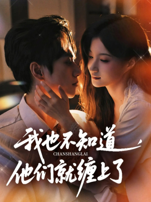 我也不知道他们就缠上了（64集）好看又上头短剧
