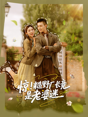惊糙野厂长竟是老婆迷（80集）上头短剧一口气追到大结局