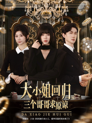 大小姐回归三个哥哥求原谅（64集）精彩免费短剧观看全集