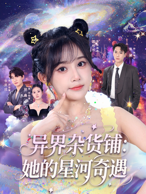 异界杂货铺_她的星河奇遇（92集）终于可以免费观看短剧了