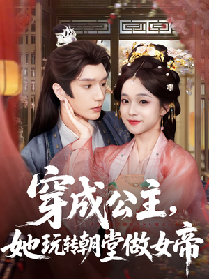 穿成公主她玩转朝堂做女帝（67集）精彩短剧热播中点击下方看全集