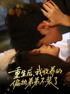 重生后我收养的偏执弟弟不装了（50集）热门短剧推荐持续中