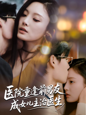 医院重逢前男友成女儿主治医生（82集）不睡觉也要看完的短剧