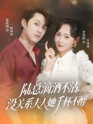 陆总滴酒不沾，没关系夫人她千杯不醉（46集）全部免费看全集短剧