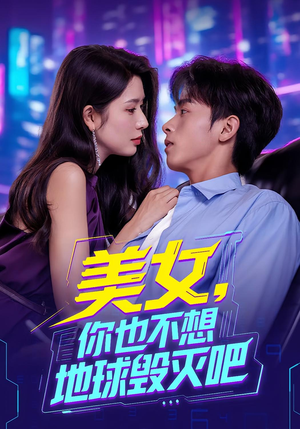 美女你也不想地球毁灭吧（61集）热门短剧电影推荐