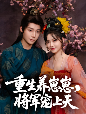 重生养崽崽将军宠上天（60集）好看又上头的短剧一起来追剧吧