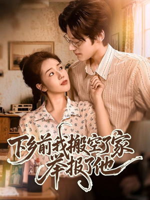 下乡前我搬空了家举报了他（80集）精彩短剧在线观看