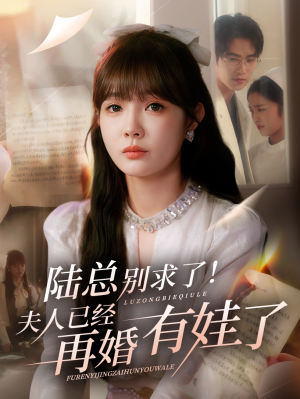 陆总别求了夫人已经再婚有娃了（55集）红果短剧大结局抢先看