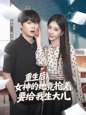 重生后女神的她竟抢着要给我生大儿（89集）好看的古装短剧推荐