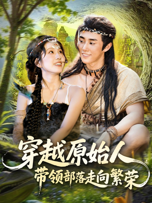 穿越原始人带领部落走向繁荣（91集）精彩短剧持续更新中