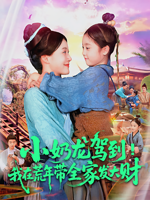 小奶龙驾到我在荒年带全家发大财（85集）超好看的短剧追完不后悔