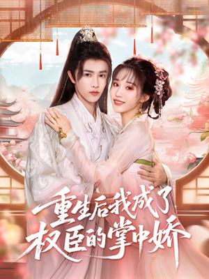 重生后我成了权臣的掌中娇（69集）免费短剧尽享影视魅力
