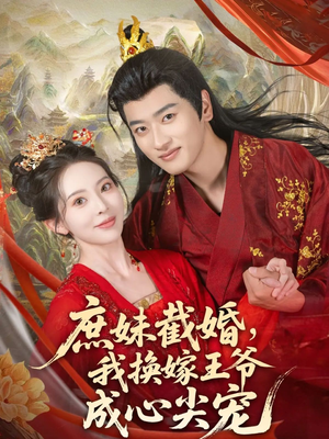 庶妹截婚我换嫁王爷成心尖宠（70集）热播短剧火爆来袭