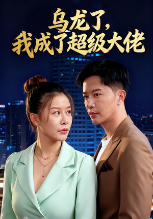 乌龙了我成了超级大佬（46集）短剧全集大结局