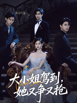 大小姐驾到她又争又抢（64集）短剧全集畅看无门槛