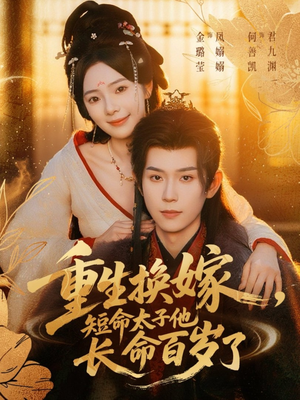 重生换嫁，短命太子他长命百岁了（80集）热门短剧一网打尽