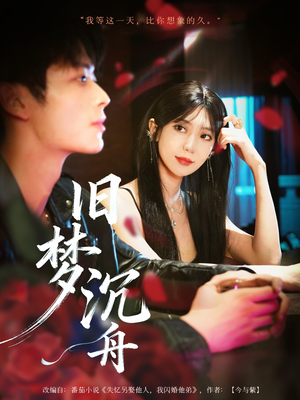 旧梦沉舟（71集）看完还想看的精彩短剧