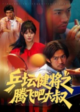 乒坛健将之腾飞吧大叔（60集）免费短剧尽享影视魅力