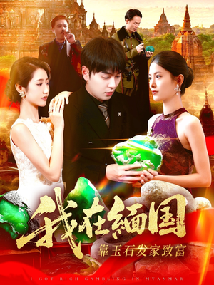 我在缅国靠玉石发家致富（112集）经典回顾短剧免费看