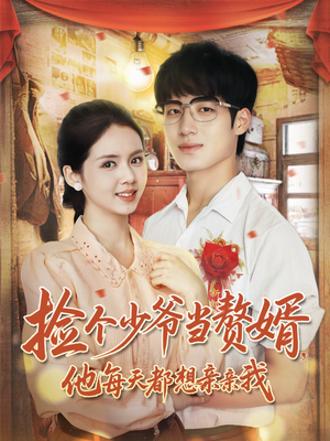 捡个少爷当赘婿，他每天都想亲亲我（72集）超好看的短剧强烈推荐