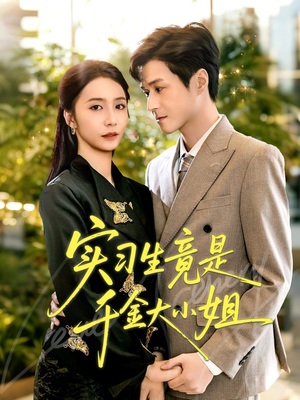 实习生竟是千金大小姐（60集）短剧追到爽全集完整版
