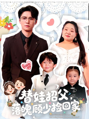 替娃招父，落魄顾少捡回家（80集）精彩短剧不容错过
