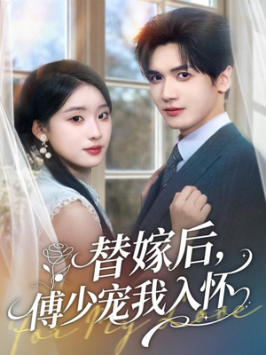 替嫁后，傅少宠我入怀（78集）爆火短剧大结局抢先看