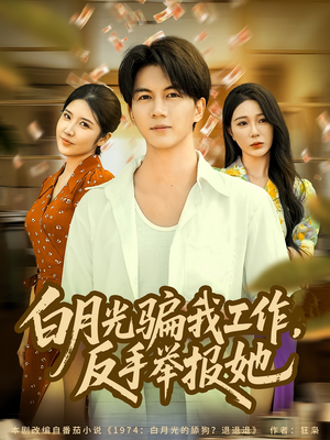 白月光骗我工作，反手举报她（80集）这个短剧太好看了吧