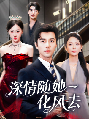 深情随她化风去（60集）热播短剧来袭好看又上头的剧
