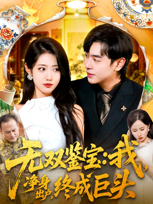 无双鉴宝我净身出户终成巨头（109集）温柔追捕短剧剧情