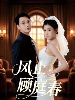 风止顾庭春（51集）火热短剧正在热播