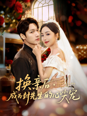 换亲后，成为封先生的心尖宠（60集）甜宠短剧追到爽