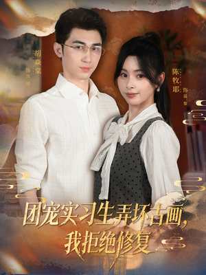 团宠实习生弄坏古画，我拒绝修复（80集）都市短剧推荐免费观看