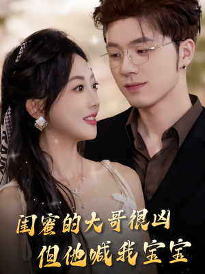 闺蜜的大哥很凶，但他喊我宝宝（80集）好看的短剧同大家分享