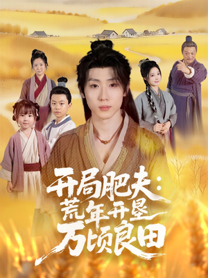 开局肥夫荒年开垦万顷良田（106集）关注我每天分享热门短剧